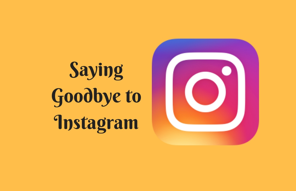 Saying Goodbye to Instagram